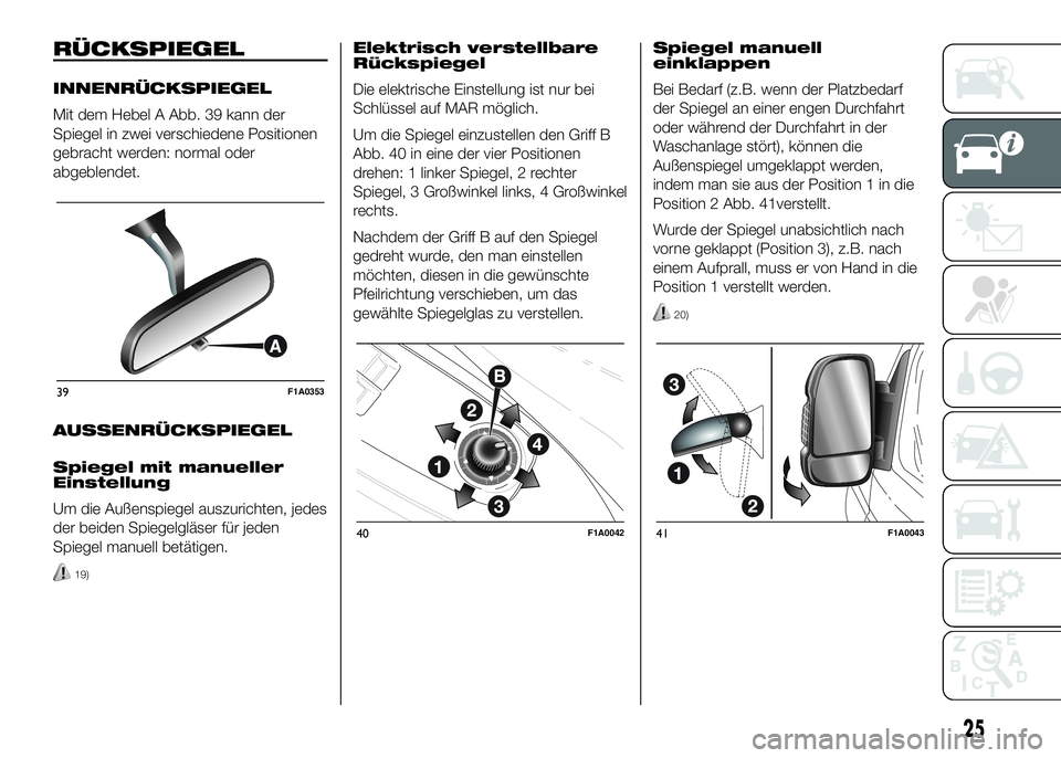 FIAT DUCATO BASE CAMPER 2016  Betriebsanleitung (in German) RÜCKSPIEGEL
INNENRÜCKSPIEGEL
Mit dem Hebel A Abb. 39 kann der
Spiegel in zwei verschiedene Positionen
gebracht werden: normal oder
abgeblendet.
AUSSENRÜCKSPIEGEL
Spiegel mit manueller
Einstellung
U