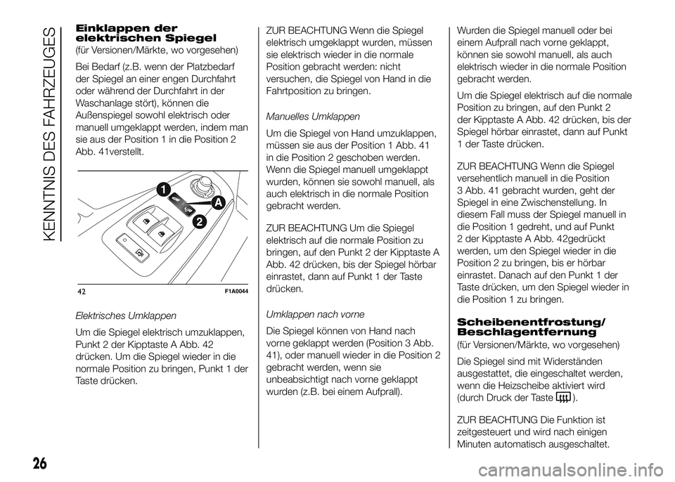 FIAT DUCATO BASE CAMPER 2016  Betriebsanleitung (in German) Einklappen der
elektrischen Spiegel
(für Versionen/Märkte, wo vorgesehen)
Bei Bedarf (z.B. wenn der Platzbedarf
der Spiegel an einer engen Durchfahrt
oder während der Durchfahrt in der
Waschanlage 