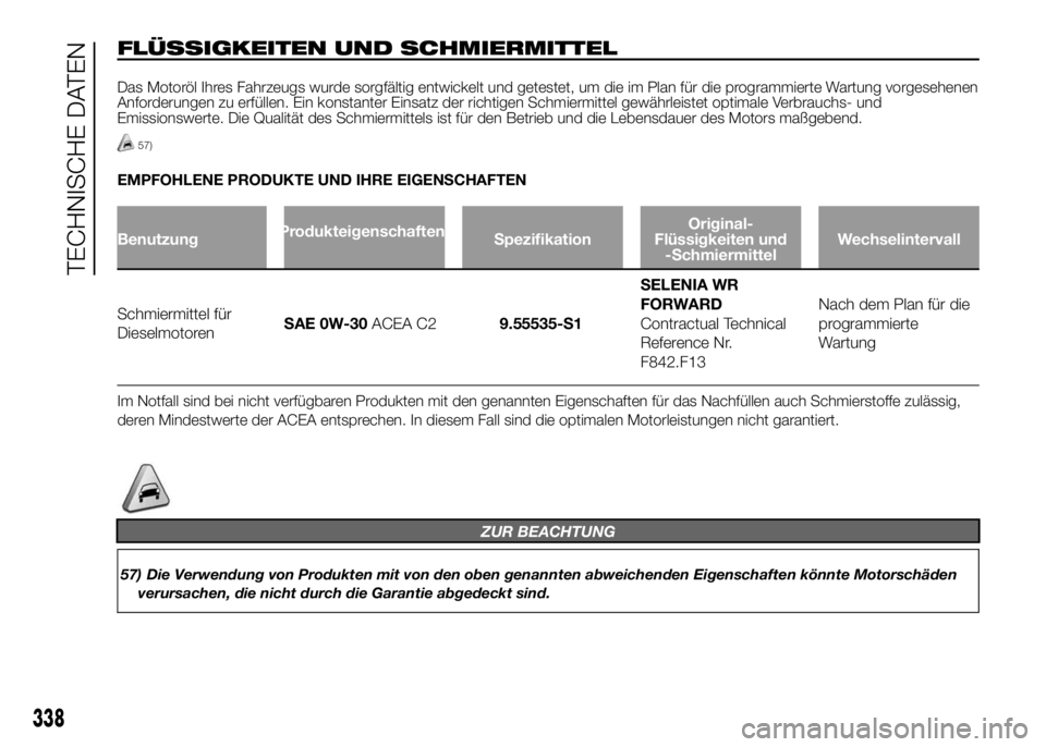 FIAT DUCATO BASE CAMPER 2016  Betriebsanleitung (in German) FLÜSSIGKEITEN UND SCHMIERMITTEL
Das Motoröl Ihres Fahrzeugs wurde sorgfältig entwickelt und getestet, um die im Plan für die programmierte Wartung vorgesehenen
Anforderungen zu erfüllen. Ein kons