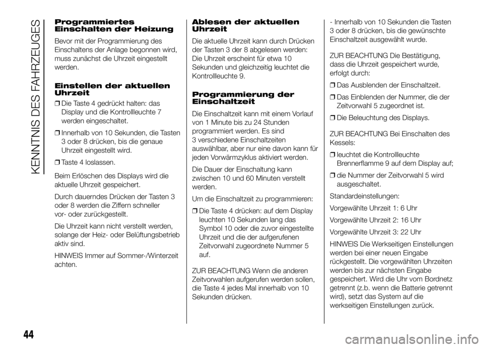 FIAT DUCATO BASE CAMPER 2016 Betriebsanleitung (in German) Programmiertes
Einschalten der Heizung
Bevor mit der Programmierung des
Einschaltens der Anlage begonnen wird,
muss zunächst die Uhrzeit eingestellt
werden.
Einstellen der aktuellen
Uhrzeit
❒Die Ta FIAT DUCATO BASE CAMPER 2016 Betriebsanleitung (in German) Programmiertes
Einschalten der Heizung
Bevor mit der Programmierung des
Einschaltens der Anlage begonnen wird,
muss zunächst die Uhrzeit eingestellt
werden.
Einstellen der aktuellen
Uhrzeit
❒Die Ta