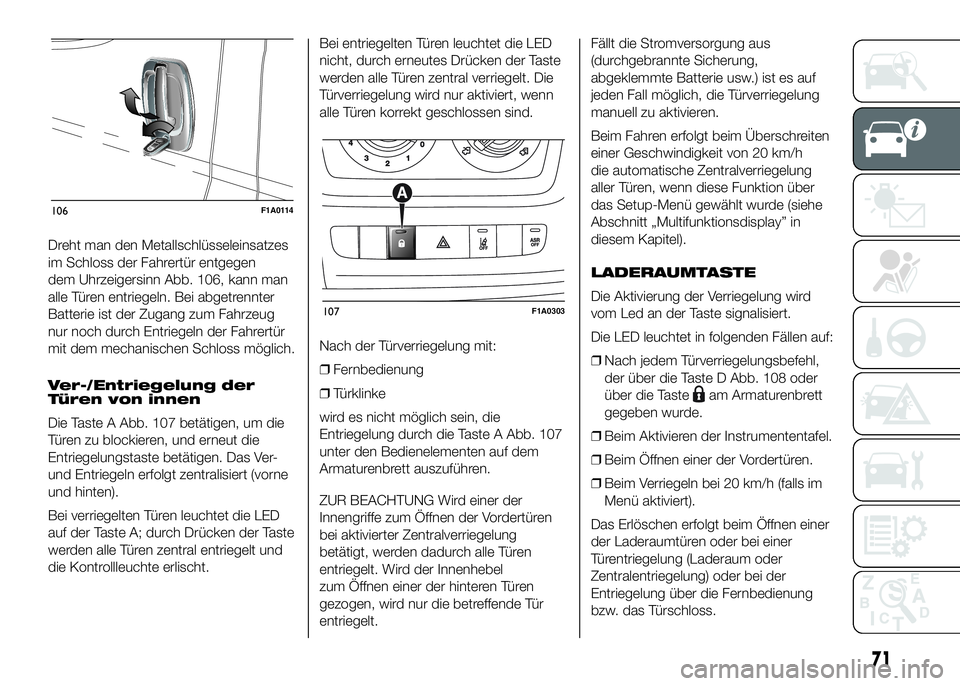 FIAT DUCATO BASE CAMPER 2016  Betriebsanleitung (in German) Dreht man den Metallschlüsseleinsatzes
im Schloss der Fahrertür entgegen
dem Uhrzeigersinn Abb. 106, kann man
alle Türen entriegeln. Bei abgetrennter
Batterie ist der Zugang zum Fahrzeug
nur noch d