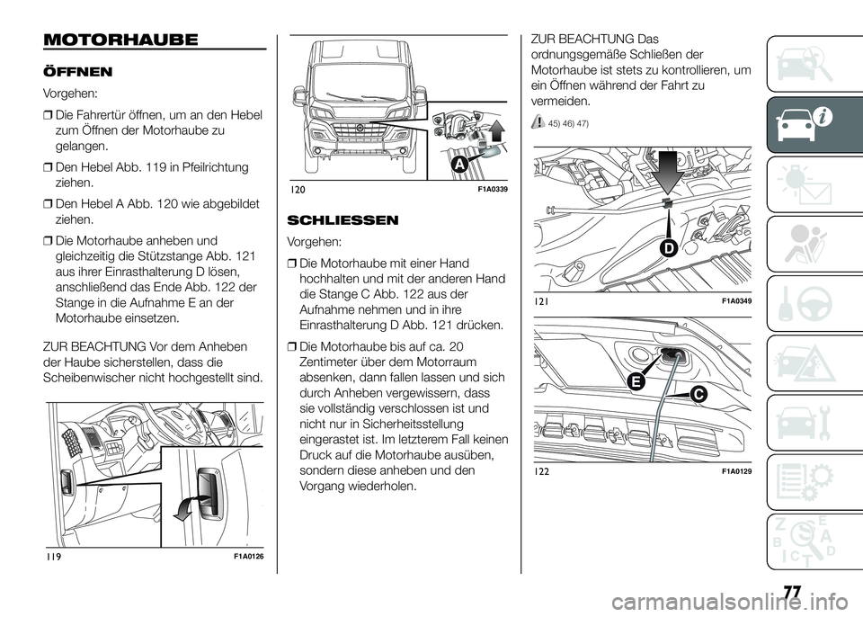 FIAT DUCATO BASE CAMPER 2016  Betriebsanleitung (in German) MOTORHAUBE
ÖFFNEN
Vorgehen:
❒Die Fahrertür öffnen, um an den Hebel
zum Öffnen der Motorhaube zu
gelangen.
❒Den Hebel Abb. 119 in Pfeilrichtung
ziehen.
❒Den Hebel A Abb. 120 wie abgebildet
zi