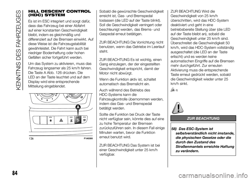 FIAT DUCATO BASE CAMPER 2016  Betriebsanleitung (in German) HILL DESCENT CONTROL
(HDC) SYSTEM
Es ist im ESC integriert und sorgt dafür,
dass das Fahrzeug bei einer Abfahrt
auf einer konstanten Geschwindigkeit
bleibt, indem es gleichmäßig und
differenziert a
