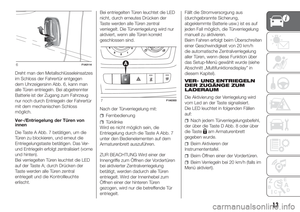 FIAT DUCATO BASE CAMPER 2017  Betriebsanleitung (in German) Dreht man den Metallschlüsseleinsatzes
im Schloss der Fahrertür entgegen
dem Uhrzeigersinn Abb. 6, kann man
alle Türen entriegeln. Bei abgetrennter
Batterie ist der Zugang zum Fahrzeug
nur noch dur
