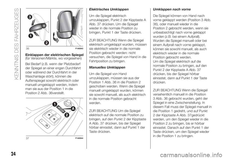 FIAT DUCATO BASE CAMPER 2017  Betriebsanleitung (in German) Einklappen der elektrischen Spiegel
(für Versionen/Märkte, wo vorgesehen)
Bei Bedarf (z.B. wenn der Platzbedarf
der Spiegel an einer engen Durchfahrt
oder während der Durchfahrt in der
Waschanlage 