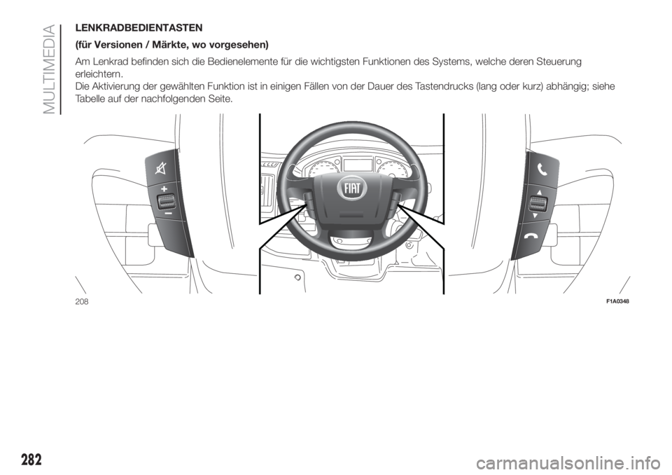 FIAT DUCATO BASE CAMPER 2017  Betriebsanleitung (in German) LENKRADBEDIENTASTEN
(für Versionen / Märkte, wo vorgesehen)
Am Lenkrad befinden sich die Bedienelemente für die wichtigsten Funktionen des Systems, welche deren Steuerung
erleichtern.
Die Aktivieru