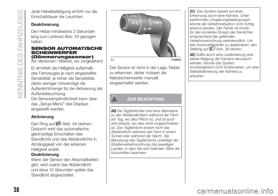 FIAT DUCATO BASE CAMPER 2017  Betriebsanleitung (in German) Jede Hebelbetätigung erhöht nur die
Einschaltdauer der Leuchten.
Deaktivierung
Den Hebel mindestens 2 Sekunden
lang zum Lenkrad Abb. 43 gezogen
halten.
SENSOR AUTOMATISCHE
SCHEINWERFER
(Dämmerungss