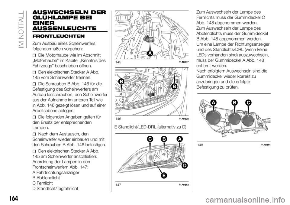 FIAT DUCATO BASE CAMPER 2018 Betriebsanleitung (in German) AUSWECHSELN DER
GLÜHLAMPE BEI
EINER
AUSSENLEUCHTE
FRONTLEUCHTEN
Zum Ausbau eines Scheinwerfers
folgendermaßen vorgehen:
Die Motorhaube wie im Abschnitt
„Motorhaube” im Kapitel „Kenntnis des
Fa FIAT DUCATO BASE CAMPER 2018 Betriebsanleitung (in German) AUSWECHSELN DER
GLÜHLAMPE BEI
EINER
AUSSENLEUCHTE
FRONTLEUCHTEN
Zum Ausbau eines Scheinwerfers
folgendermaßen vorgehen:
Die Motorhaube wie im Abschnitt
„Motorhaube” im Kapitel „Kenntnis des
Fa