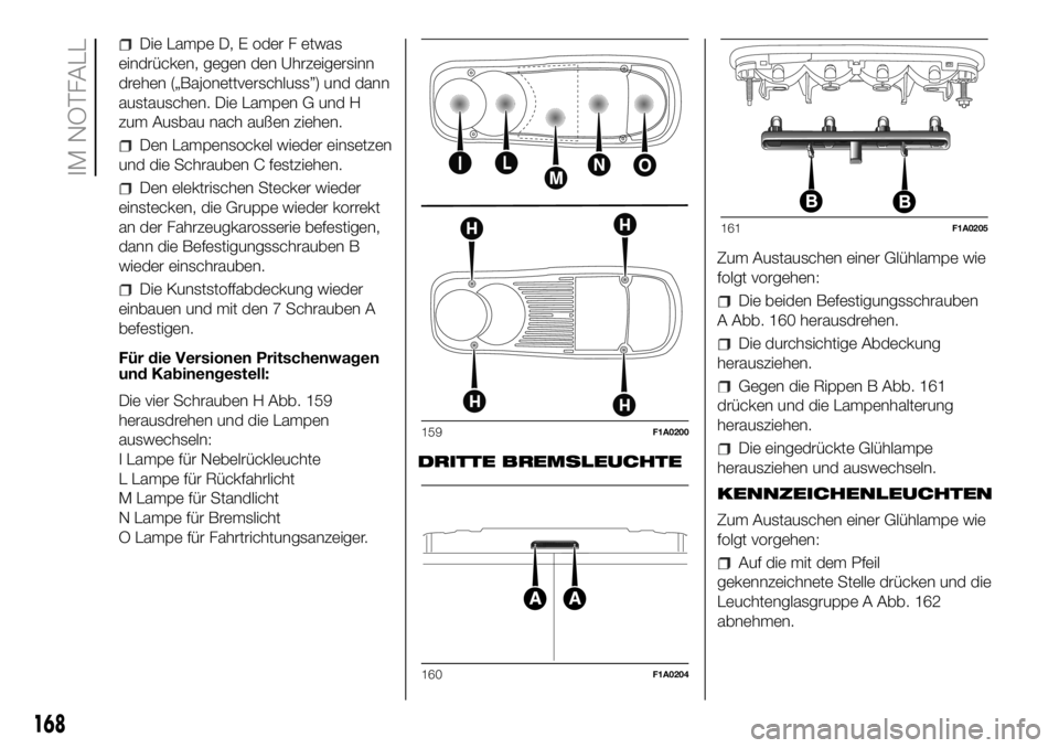 FIAT DUCATO BASE CAMPER 2018 Betriebsanleitung (in German) Die Lampe D, E oder F etwas
eindrücken, gegen den Uhrzeigersinn
drehen („Bajonettverschluss”) und dann
austauschen. Die Lampen G und H
zum Ausbau nach außen ziehen.
Den Lampensockel wieder einse FIAT DUCATO BASE CAMPER 2018 Betriebsanleitung (in German) Die Lampe D, E oder F etwas
eindrücken, gegen den Uhrzeigersinn
drehen („Bajonettverschluss”) und dann
austauschen. Die Lampen G und H
zum Ausbau nach außen ziehen.
Den Lampensockel wieder einse