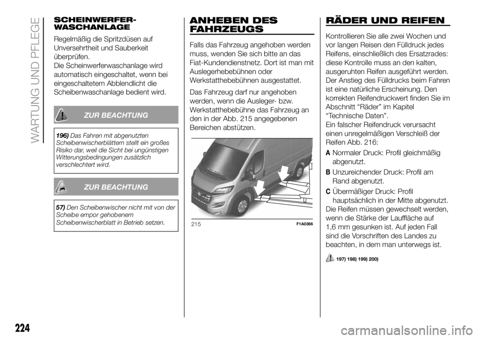FIAT DUCATO BASE CAMPER 2018 Betriebsanleitung (in German) SCHEINWERFER-
WASCHANLAGE
Regelmäßig die Spritzdüsen auf
Unversehrtheit und Sauberkeit
überprüfen.
Die Scheinwerferwaschanlage wird
automatisch eingeschaltet, wenn bei
eingeschaltetem Abblendlich FIAT DUCATO BASE CAMPER 2018 Betriebsanleitung (in German) SCHEINWERFER-
WASCHANLAGE
Regelmäßig die Spritzdüsen auf
Unversehrtheit und Sauberkeit
überprüfen.
Die Scheinwerferwaschanlage wird
automatisch eingeschaltet, wenn bei
eingeschaltetem Abblendlich