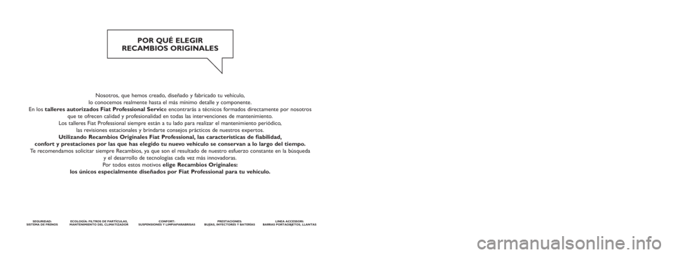 FIAT DUCATO BASE CAMPER 2014 Manual de Empleo y Cuidado (in Spanish) Nosotros, que hemos creado, diseñado y fabricado tu vehículo,
lo conocemos realmente hasta el más mínimo detalle y componente.
En los talleres autorizados Fiat Professional Service encontrarás FIAT DUCATO BASE CAMPER 2014 Manual de Empleo y Cuidado (in Spanish) Nosotros, que hemos creado, diseñado y fabricado tu vehículo,
lo conocemos realmente hasta el más mínimo detalle y componente.
En los talleres autorizados Fiat Professional Service encontrarás