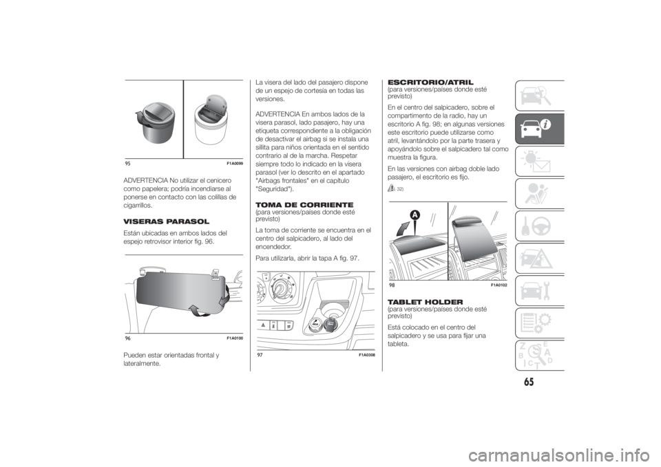 FIAT DUCATO BASE CAMPER 2014  Manual de Empleo y Cuidado (in Spanish) ADVERTENCIA No utilizar el cenicero
como papelera; podría incendiarse al
ponerse en contacto con las colillas de
cigarrillos.
VISERAS PARASOL
Están ubicadas en ambos lados del
espejo retrovisor inte