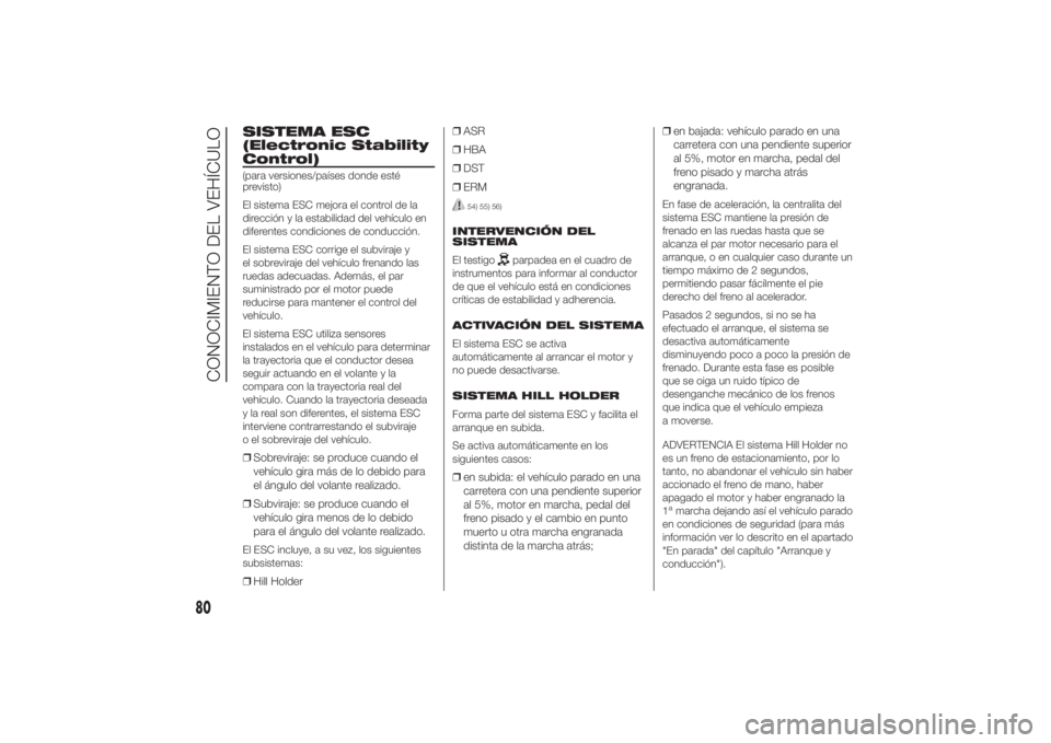 FIAT DUCATO BASE CAMPER 2014 Manual de Empleo y Cuidado (in Spanish) SISTEMA ESC
(Electronic Stability
Control)(para versiones/países donde esté
previsto)
El sistema ESC mejora el control de la
dirección y la estabilidad del vehículo en
diferentes condiciones de co FIAT DUCATO BASE CAMPER 2014 Manual de Empleo y Cuidado (in Spanish) SISTEMA ESC
(Electronic Stability
Control)(para versiones/países donde esté
previsto)
El sistema ESC mejora el control de la
dirección y la estabilidad del vehículo en
diferentes condiciones de co