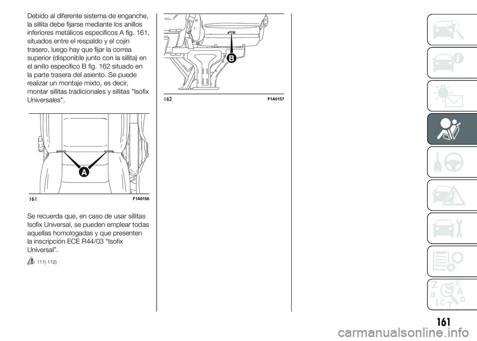 FIAT DUCATO BASE CAMPER 2015 Manual de Empleo y Cuidado (in Spanish) Debido al diferente sistema de enganche,
la sillita debe fijarse mediante los anillos
inferiores metálicos específicos A fig. 161,
situados entre el respaldo y el cojín
trasero, luego hay que fijar FIAT DUCATO BASE CAMPER 2015 Manual de Empleo y Cuidado (in Spanish) Debido al diferente sistema de enganche,
la sillita debe fijarse mediante los anillos
inferiores metálicos específicos A fig. 161,
situados entre el respaldo y el cojín
trasero, luego hay que fijar