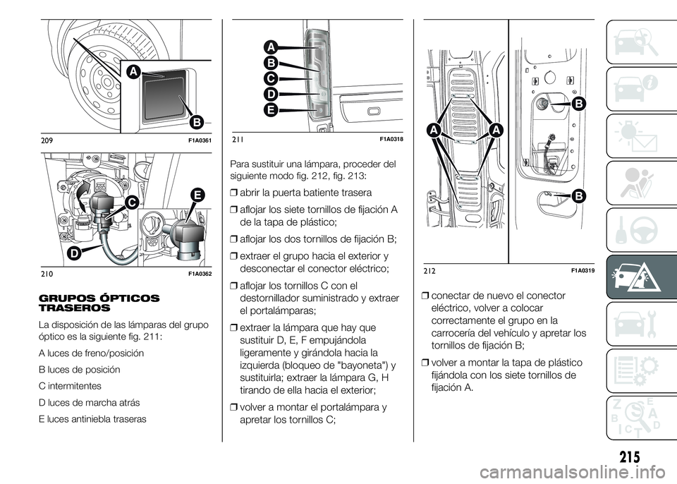 FIAT DUCATO BASE CAMPER 2015 Manual de Empleo y Cuidado (in Spanish) GRUPOS ÓPTICOS
TRASEROS
La disposición de las lámparas del grupo
óptico es la siguiente fig. 211:
A luces de freno/posición
B luces de posición
C intermitentes
D luces de marcha atrás
E luces a FIAT DUCATO BASE CAMPER 2015 Manual de Empleo y Cuidado (in Spanish) GRUPOS ÓPTICOS
TRASEROS
La disposición de las lámparas del grupo
óptico es la siguiente fig. 211:
A luces de freno/posición
B luces de posición
C intermitentes
D luces de marcha atrás
E luces a