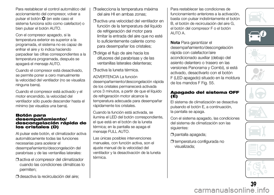 FIAT DUCATO BASE CAMPER 2015  Manual de Empleo y Cuidado (in Spanish) Para restablecer el control automático del
accionamiento del compresor, volver a
pulsar el botón
(en este caso el
sistema funciona sólo como calefactor) o
bien pulsar el botón AUTO.
Con el compres