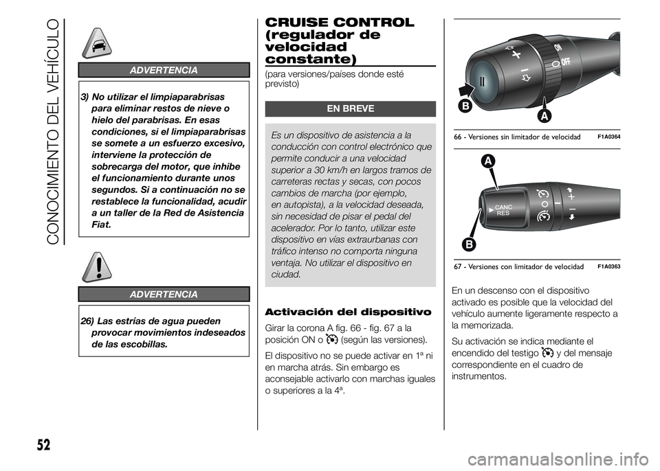 FIAT DUCATO BASE CAMPER 2015  Manual de Empleo y Cuidado (in Spanish) ADVERTENCIA
3) No utilizar el limpiaparabrisas
para eliminar restos de nieve o
hielo del parabrisas. En esas
condiciones, si el limpiaparabrisas
se somete a un esfuerzo excesivo,
interviene la protecc