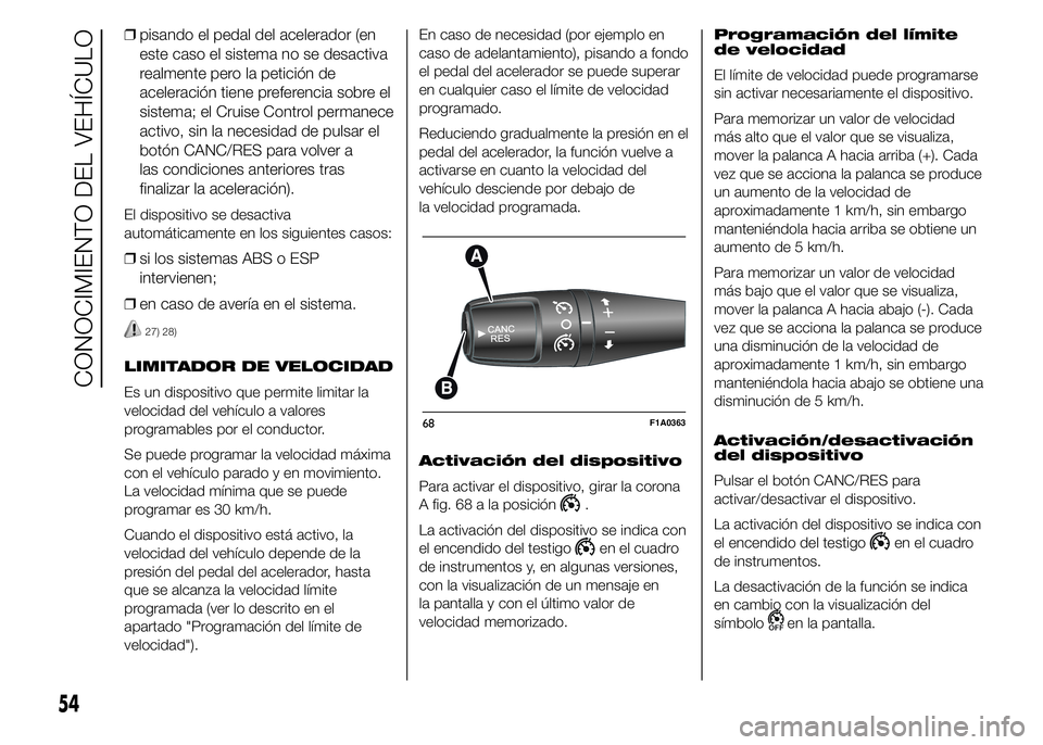 FIAT DUCATO BASE CAMPER 2015  Manual de Empleo y Cuidado (in Spanish) ❒pisando el pedal del acelerador (en
este caso el sistema no se desactiva
realmente pero la petición de
aceleración tiene preferencia sobre el
sistema; el Cruise Control permanece
activo, sin la n