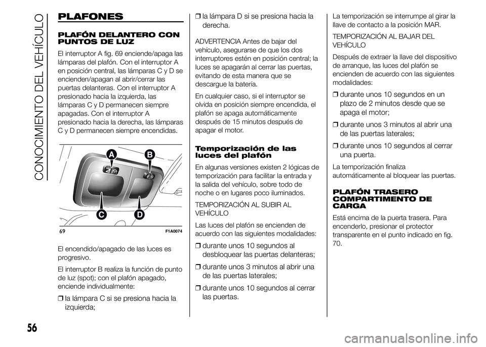 FIAT DUCATO BASE CAMPER 2015  Manual de Empleo y Cuidado (in Spanish) PLAFONES
PLAFÓN DELANTERO CON
PUNTOS DE LUZ
El interruptor A fig. 69 enciende/apaga las
lámparas del plafón. Con el interruptor A
en posición central, las lámparasCyDse
encienden/apagan al abrir/