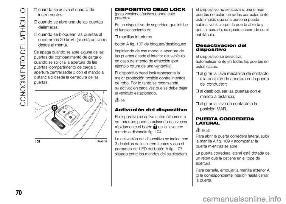 FIAT DUCATO BASE CAMPER 2015  Manual de Empleo y Cuidado (in Spanish) ❒cuando se activa el cuadro de
instrumentos;
❒cuando se abre una de las puertas
delanteras;
❒cuando se bloquean las puertas al
superar los 20 km/h (si está activado
desde el menú).
Se apaga cu