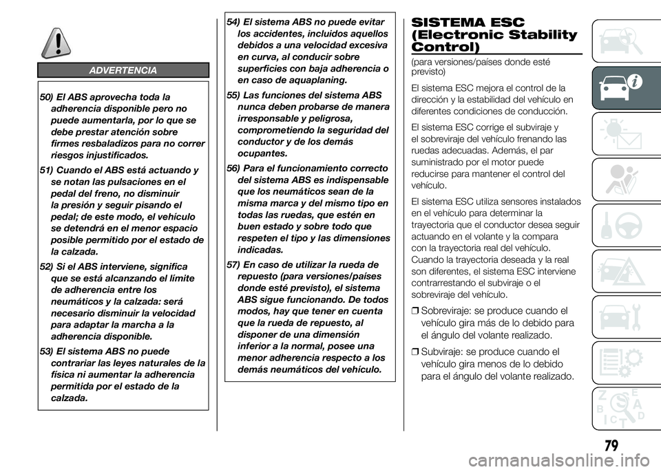 FIAT DUCATO BASE CAMPER 2015  Manual de Empleo y Cuidado (in Spanish) ADVERTENCIA
50) El ABS aprovecha toda la
adherencia disponible pero no
puede aumentarla, por lo que se
debe prestar atención sobre
firmes resbaladizos para no correr
riesgos injustificados.
51) Cuand