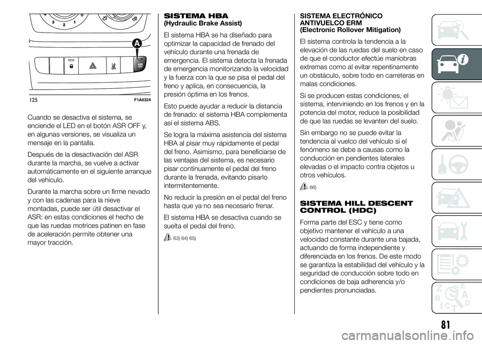 FIAT DUCATO BASE CAMPER 2015  Manual de Empleo y Cuidado (in Spanish) Cuando se desactiva el sistema, se
enciende el LED en el botón ASR OFF y,
en algunas versiones, se visualiza un
mensaje en la pantalla.
Después de la desactivación del ASR
durante la marcha, se vue