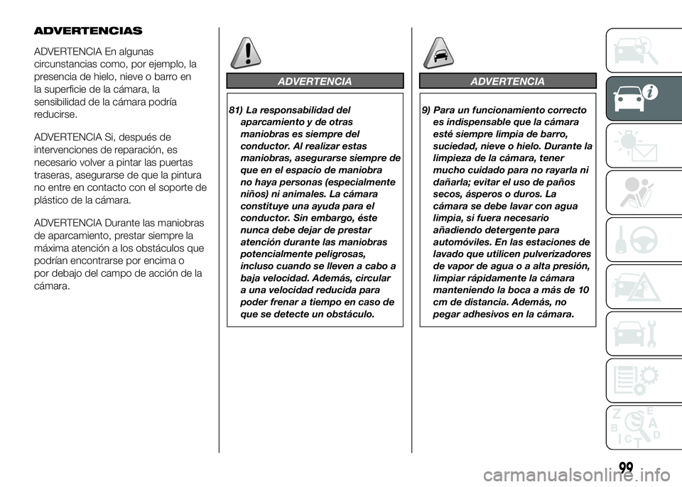 FIAT DUCATO BASE CAMPER 2016 Manual de Empleo y Cuidado (in Spanish) ADVERTENCIAS
ADVERTENCIA En algunas
circunstancias como, por ejemplo, la
presencia de hielo, nieve o barro en
la superficie de la cámara, la
sensibilidad de la cámara podría
reducirse.
ADVERTENCIA FIAT DUCATO BASE CAMPER 2016 Manual de Empleo y Cuidado (in Spanish) ADVERTENCIAS
ADVERTENCIA En algunas
circunstancias como, por ejemplo, la
presencia de hielo, nieve o barro en
la superficie de la cámara, la
sensibilidad de la cámara podría
reducirse.
ADVERTENCIA