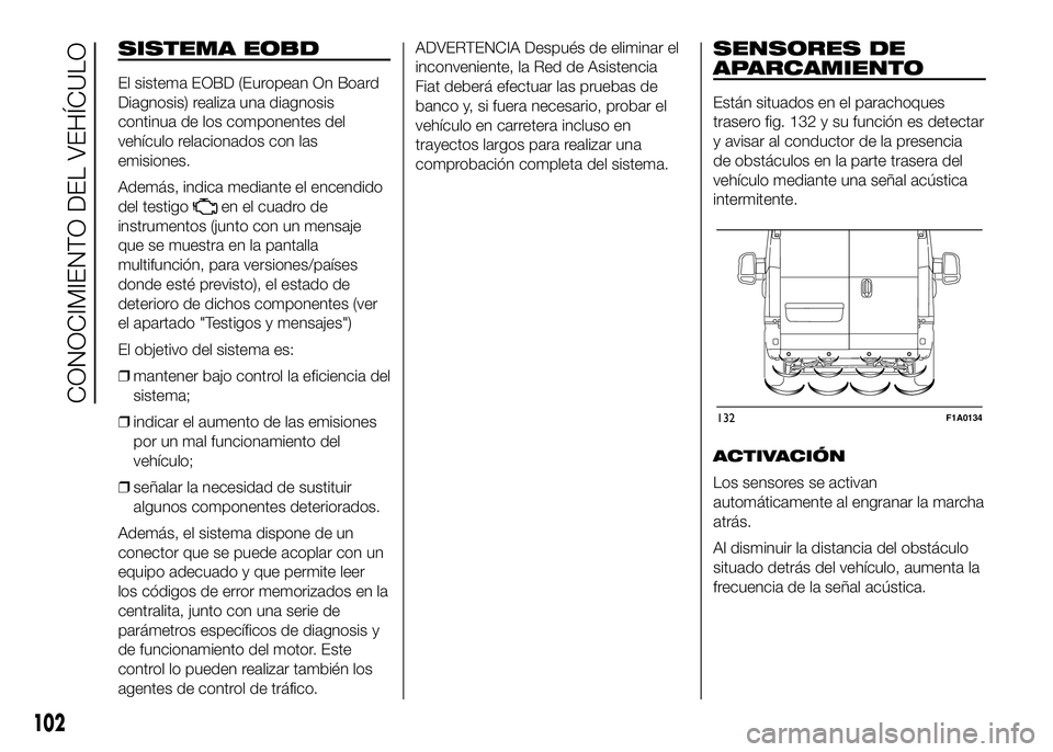 FIAT DUCATO BASE CAMPER 2016 Manual de Empleo y Cuidado (in Spanish) SISTEMA EOBD
El sistema EOBD (European On Board
Diagnosis) realiza una diagnosis
continua de los componentes del
vehículo relacionados con las
emisiones.
Además, indica mediante el encendido
del tes FIAT DUCATO BASE CAMPER 2016 Manual de Empleo y Cuidado (in Spanish) SISTEMA EOBD
El sistema EOBD (European On Board
Diagnosis) realiza una diagnosis
continua de los componentes del
vehículo relacionados con las
emisiones.
Además, indica mediante el encendido
del tes