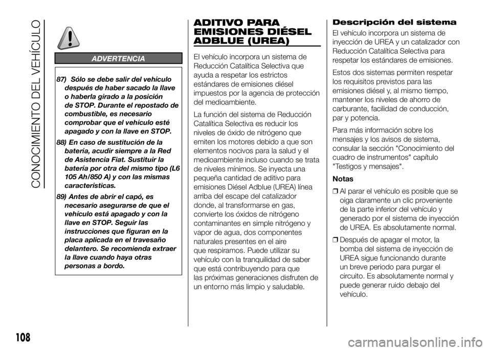 FIAT DUCATO BASE CAMPER 2016  Manual de Empleo y Cuidado (in Spanish) ADVERTENCIA
87) Sólo se debe salir del vehículo
después de haber sacado la llave
o haberla girado a la posición
de STOP. Durante el repostado de
combustible, es necesario
comprobar que el vehícul