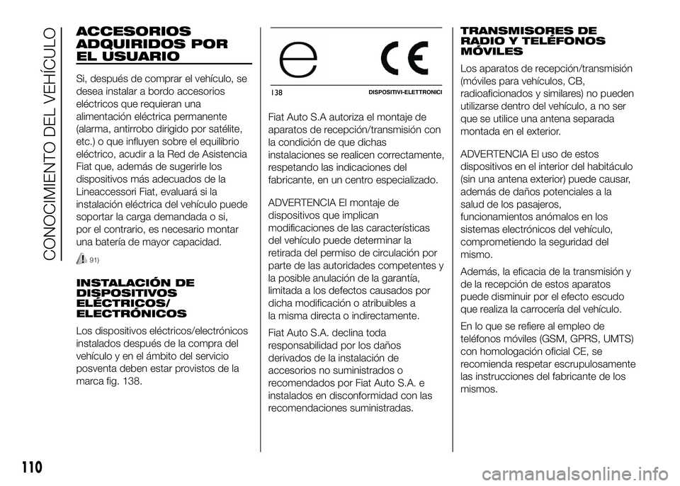 FIAT DUCATO BASE CAMPER 2016 Manual de Empleo y Cuidado (in Spanish) ACCESORIOS
ADQUIRIDOS POR
EL USUARIO
Si, después de comprar el vehículo, se
desea instalar a bordo accesorios
eléctricos que requieran una
alimentación eléctrica permanente
(alarma, antirrobo dir FIAT DUCATO BASE CAMPER 2016 Manual de Empleo y Cuidado (in Spanish) ACCESORIOS
ADQUIRIDOS POR
EL USUARIO
Si, después de comprar el vehículo, se
desea instalar a bordo accesorios
eléctricos que requieran una
alimentación eléctrica permanente
(alarma, antirrobo dir