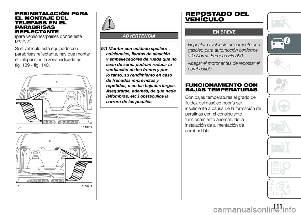 FIAT DUCATO BASE CAMPER 2016 Manual de Empleo y Cuidado (in Spanish) PREINSTALACIÓN PARA
EL MONTAJE DEL
TELEPASS EN EL
PARABRISAS
REFLECTANTE
(para versiones/países donde esté
previsto)
Si el vehículo está equipado con
parabrisas reflectante, hay que montar
el Tel FIAT DUCATO BASE CAMPER 2016 Manual de Empleo y Cuidado (in Spanish) PREINSTALACIÓN PARA
EL MONTAJE DEL
TELEPASS EN EL
PARABRISAS
REFLECTANTE
(para versiones/países donde esté
previsto)
Si el vehículo está equipado con
parabrisas reflectante, hay que montar
el Tel