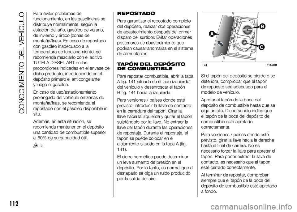 FIAT DUCATO BASE CAMPER 2016 Manual de Empleo y Cuidado (in Spanish) Para evitar problemas de
funcionamiento, en las gasolineras se
distribuye normalmente, según la
estación del año, gasóleo de verano,
de invierno y ártico (zonas de
montaña/frías). En caso de re FIAT DUCATO BASE CAMPER 2016 Manual de Empleo y Cuidado (in Spanish) Para evitar problemas de
funcionamiento, en las gasolineras se
distribuye normalmente, según la
estación del año, gasóleo de verano,
de invierno y ártico (zonas de
montaña/frías). En caso de re