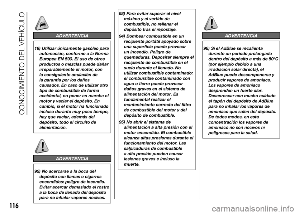 FIAT DUCATO BASE CAMPER 2016  Manual de Empleo y Cuidado (in Spanish) ADVERTENCIA
19) Utilizar únicamente gasóleo para
automoción, conforme a la Norma
Europea EN 590. El uso de otros
productos o mezclas puede dañar
irreparablemente el motor, con
la consiguiente anul