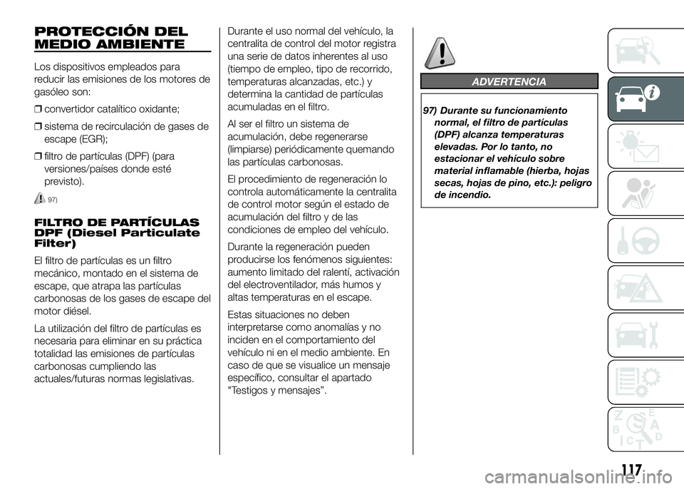 FIAT DUCATO BASE CAMPER 2016 Manual de Empleo y Cuidado (in Spanish) PROTECCIÓN DEL
MEDIO AMBIENTE
Los dispositivos empleados para
reducir las emisiones de los motores de
gasóleo son:
❒convertidor catalítico oxidante;
❒sistema de recirculación de gases de
escap FIAT DUCATO BASE CAMPER 2016 Manual de Empleo y Cuidado (in Spanish) PROTECCIÓN DEL
MEDIO AMBIENTE
Los dispositivos empleados para
reducir las emisiones de los motores de
gasóleo son:
❒convertidor catalítico oxidante;
❒sistema de recirculación de gases de
escap