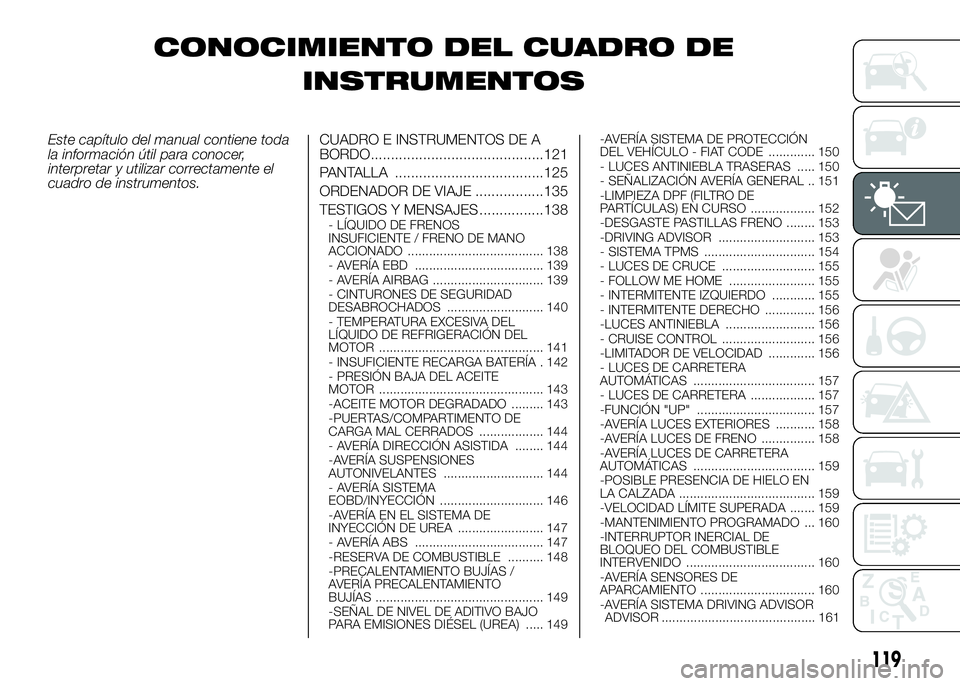 FIAT DUCATO BASE CAMPER 2016 Manual de Empleo y Cuidado (in Spanish) CONOCIMIENTO DEL CUADRO DE
INSTRUMENTOS
Este capítulo del manual contiene toda
la información útil para conocer,
interpretar y utilizar correctamente el
cuadro de instrumentos.CUADRO E INSTRUMENTOS FIAT DUCATO BASE CAMPER 2016 Manual de Empleo y Cuidado (in Spanish) CONOCIMIENTO DEL CUADRO DE
INSTRUMENTOS
Este capítulo del manual contiene toda
la información útil para conocer,
interpretar y utilizar correctamente el
cuadro de instrumentos.CUADRO E INSTRUMENTOS