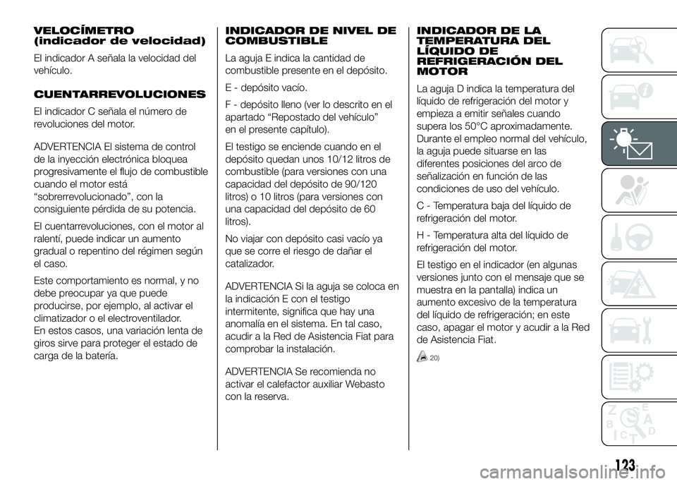 FIAT DUCATO BASE CAMPER 2016 Manual de Empleo y Cuidado (in Spanish) VELOCÍMETRO
(indicador de velocidad)
El indicador A señala la velocidad del
vehículo.
CUENTARREVOLUCIONES
El indicador C señala el número de
revoluciones del motor.
ADVERTENCIA El sistema de cont FIAT DUCATO BASE CAMPER 2016 Manual de Empleo y Cuidado (in Spanish) VELOCÍMETRO
(indicador de velocidad)
El indicador A señala la velocidad del
vehículo.
CUENTARREVOLUCIONES
El indicador C señala el número de
revoluciones del motor.
ADVERTENCIA El sistema de cont