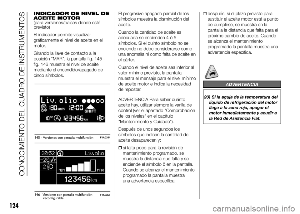 FIAT DUCATO BASE CAMPER 2016 Manual de Empleo y Cuidado (in Spanish) INDICADOR DE NIVEL DE
ACEITE MOTOR
(para versiones/países donde esté
previsto)
El indicador permite visualizar
gráficamente el nivel de aceite en el
motor.
Girando la llave de contacto a la
posici FIAT DUCATO BASE CAMPER 2016 Manual de Empleo y Cuidado (in Spanish) INDICADOR DE NIVEL DE
ACEITE MOTOR
(para versiones/países donde esté
previsto)
El indicador permite visualizar
gráficamente el nivel de aceite en el
motor.
Girando la llave de contacto a la
posici
