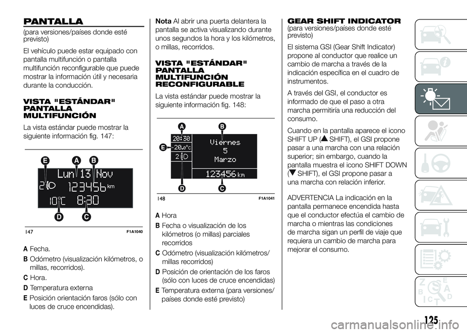 FIAT DUCATO BASE CAMPER 2016 Manual de Empleo y Cuidado (in Spanish) PANTALLA
(para versiones/países donde esté
previsto)
El vehículo puede estar equipado con
pantalla multifunción o pantalla
multifunción reconfigurable que puede
mostrar la información útil y ne FIAT DUCATO BASE CAMPER 2016 Manual de Empleo y Cuidado (in Spanish) PANTALLA
(para versiones/países donde esté
previsto)
El vehículo puede estar equipado con
pantalla multifunción o pantalla
multifunción reconfigurable que puede
mostrar la información útil y ne