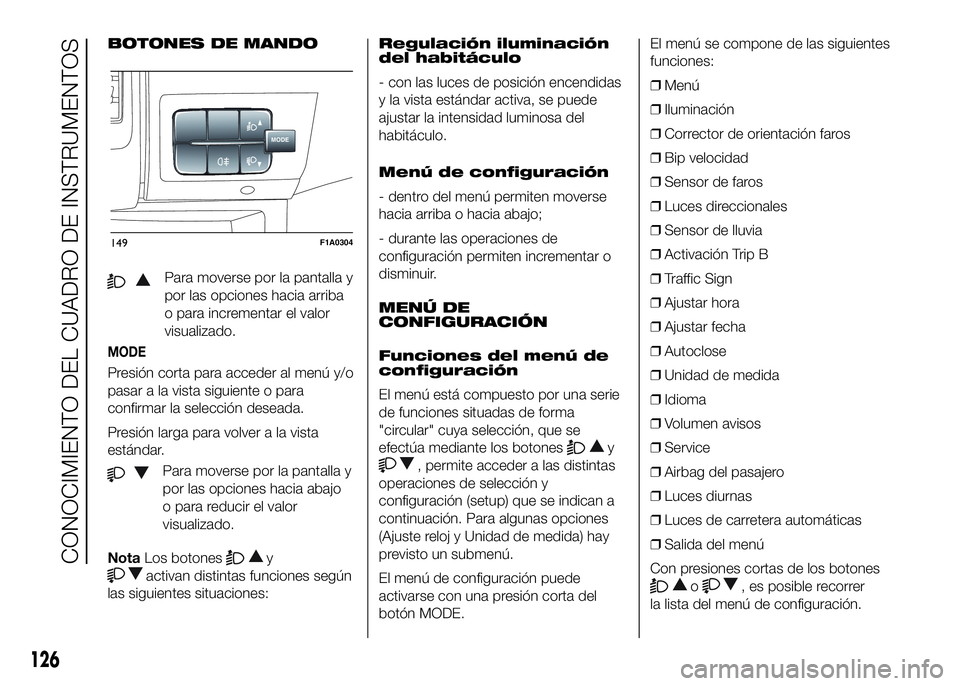 FIAT DUCATO BASE CAMPER 2016 Manual de Empleo y Cuidado (in Spanish) BOTONES DE MANDO
Para moverse por la pantalla y
por las opciones hacia arriba
o para incrementar el valor
visualizado.
MODE
Presión corta para acceder al menú y/o
pasar a la vista siguiente o para
c FIAT DUCATO BASE CAMPER 2016 Manual de Empleo y Cuidado (in Spanish) BOTONES DE MANDO
Para moverse por la pantalla y
por las opciones hacia arriba
o para incrementar el valor
visualizado.
MODE
Presión corta para acceder al menú y/o
pasar a la vista siguiente o para
c