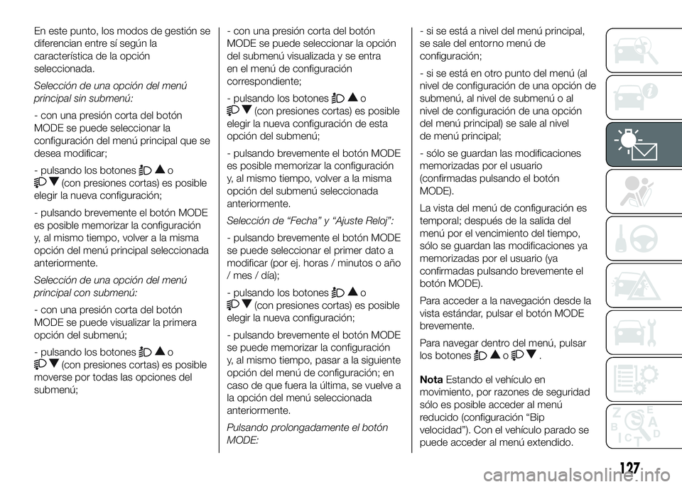 FIAT DUCATO BASE CAMPER 2016 Manual de Empleo y Cuidado (in Spanish) En este punto, los modos de gestión se
diferencian entre sí según la
característica de la opción
seleccionada.
Selección de una opción del menú
principal sin submenú:
- con una presión corta FIAT DUCATO BASE CAMPER 2016 Manual de Empleo y Cuidado (in Spanish) En este punto, los modos de gestión se
diferencian entre sí según la
característica de la opción
seleccionada.
Selección de una opción del menú
principal sin submenú:
- con una presión corta