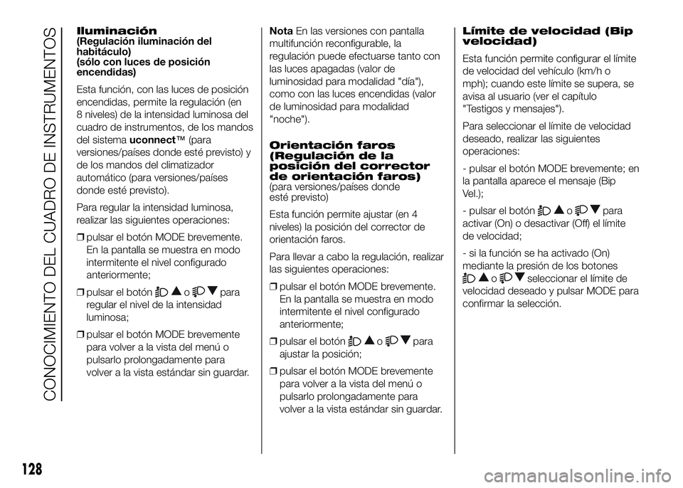FIAT DUCATO BASE CAMPER 2016 Manual de Empleo y Cuidado (in Spanish) Iluminación
(Regulación iluminación del
habitáculo)
(sólo con luces de posición
encendidas)
Esta función, con las luces de posición
encendidas, permite la regulación (en
8 niveles) de la inte FIAT DUCATO BASE CAMPER 2016 Manual de Empleo y Cuidado (in Spanish) Iluminación
(Regulación iluminación del
habitáculo)
(sólo con luces de posición
encendidas)
Esta función, con las luces de posición
encendidas, permite la regulación (en
8 niveles) de la inte
