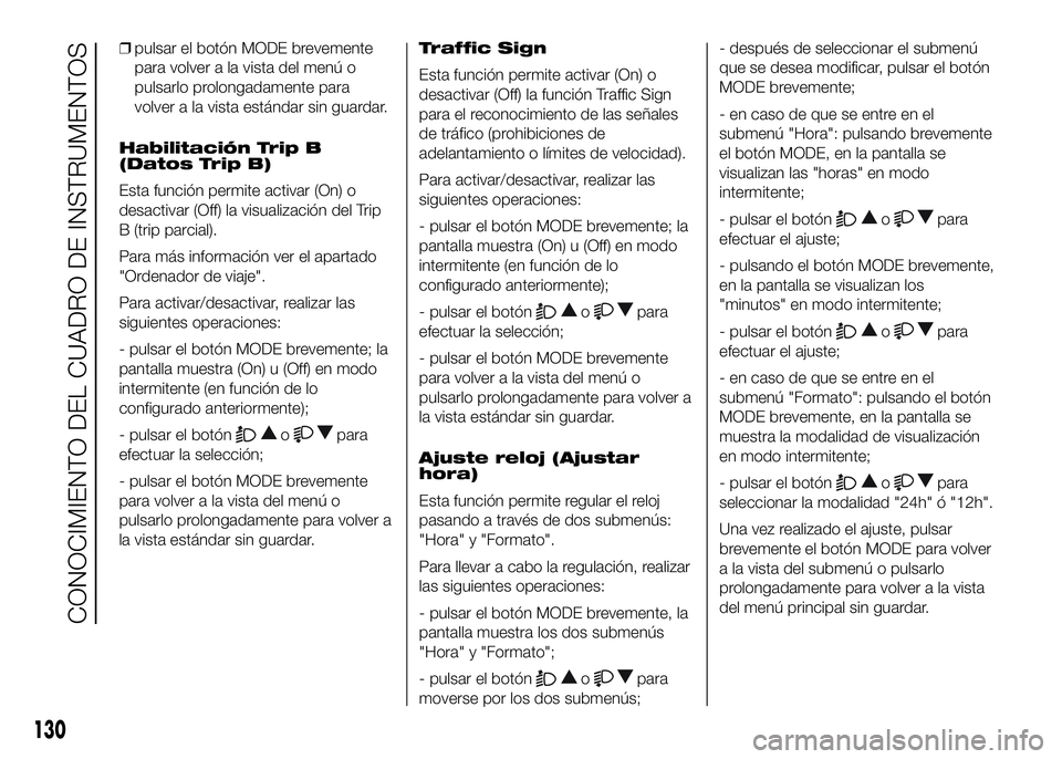FIAT DUCATO BASE CAMPER 2016 Manual de Empleo y Cuidado (in Spanish) ❒pulsar el botón MODE brevemente
para volver a la vista del menú o
pulsarlo prolongadamente para
volver a la vista estándar sin guardar.
Habilitación Trip B
(Datos Trip B)
Esta función permite FIAT DUCATO BASE CAMPER 2016 Manual de Empleo y Cuidado (in Spanish) ❒pulsar el botón MODE brevemente
para volver a la vista del menú o
pulsarlo prolongadamente para
volver a la vista estándar sin guardar.
Habilitación Trip B
(Datos Trip B)
Esta función permite