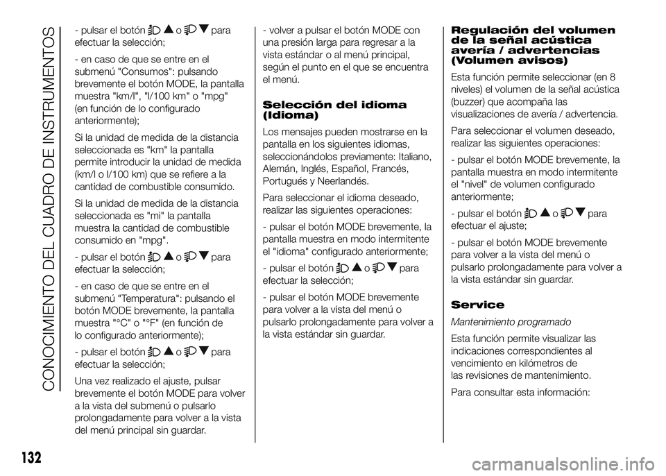FIAT DUCATO BASE CAMPER 2016 Manual de Empleo y Cuidado (in Spanish) - pulsar el botónopara
efectuar la selección;
- en caso de que se entre en el
submenú "Consumos": pulsando
brevemente el botón MODE, la pantalla
muestra "km/l", "l/100 km" FIAT DUCATO BASE CAMPER 2016 Manual de Empleo y Cuidado (in Spanish) - pulsar el botónopara
efectuar la selección;
- en caso de que se entre en el
submenú "Consumos": pulsando
brevemente el botón MODE, la pantalla
muestra "km/l", "l/100 km"