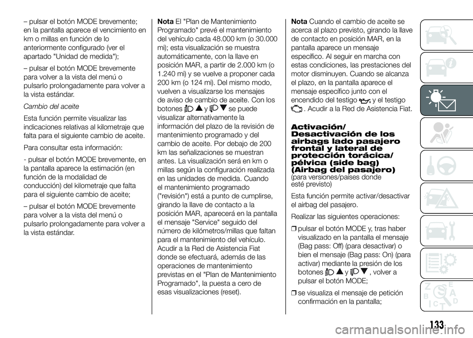 FIAT DUCATO BASE CAMPER 2016 Manual de Empleo y Cuidado (in Spanish) – pulsar el botón MODE brevemente;
en la pantalla aparece el vencimiento en
km o millas en función de lo
anteriormente configurado (ver el
apartado "Unidad de medida");
– pulsar el botó FIAT DUCATO BASE CAMPER 2016 Manual de Empleo y Cuidado (in Spanish) – pulsar el botón MODE brevemente;
en la pantalla aparece el vencimiento en
km o millas en función de lo
anteriormente configurado (ver el
apartado "Unidad de medida");
– pulsar el botó