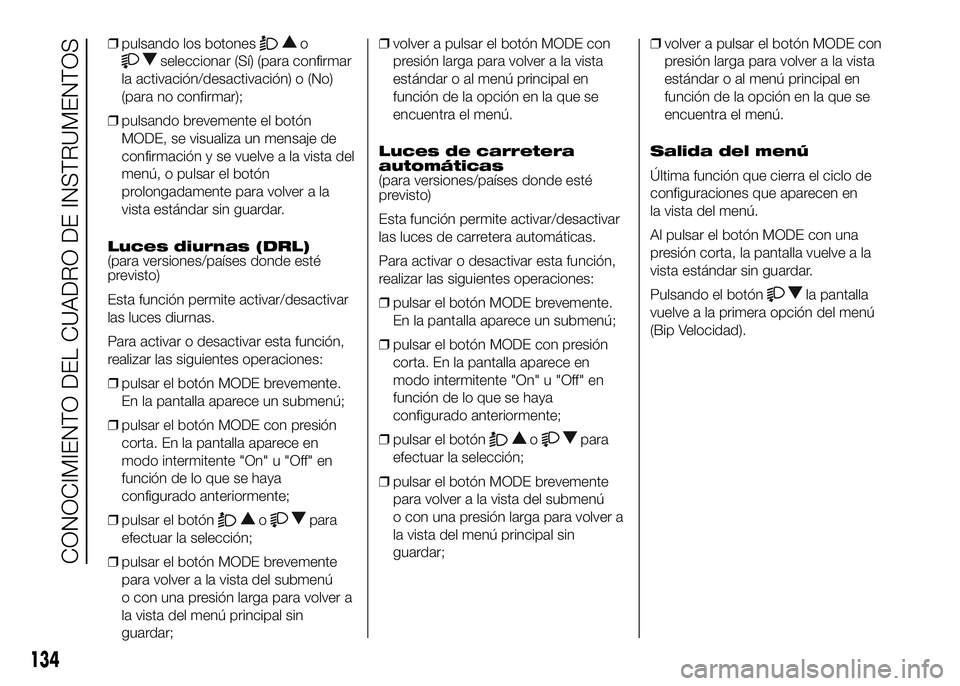 FIAT DUCATO BASE CAMPER 2016 Manual de Empleo y Cuidado (in Spanish) ❒pulsando los botoneso
seleccionar (Sí) (para confirmar
la activación/desactivación) o (No)
(para no confirmar);
❒pulsando brevemente el botón
MODE, se visualiza un mensaje de
confirmación y FIAT DUCATO BASE CAMPER 2016 Manual de Empleo y Cuidado (in Spanish) ❒pulsando los botoneso
seleccionar (Sí) (para confirmar
la activación/desactivación) o (No)
(para no confirmar);
❒pulsando brevemente el botón
MODE, se visualiza un mensaje de
confirmación y