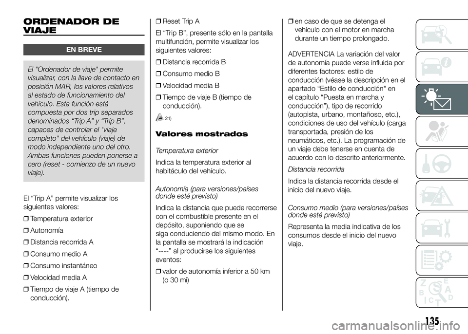 FIAT DUCATO BASE CAMPER 2016 Manual de Empleo y Cuidado (in Spanish) ORDENADOR DE
VIAJE
EN BREVE
El "Ordenador de viaje" permite
visualizar, con la llave de contacto en
posición MAR, los valores relativos
al estado de funcionamiento del
vehículo. Esta funció FIAT DUCATO BASE CAMPER 2016 Manual de Empleo y Cuidado (in Spanish) ORDENADOR DE
VIAJE
EN BREVE
El "Ordenador de viaje" permite
visualizar, con la llave de contacto en
posición MAR, los valores relativos
al estado de funcionamiento del
vehículo. Esta funció