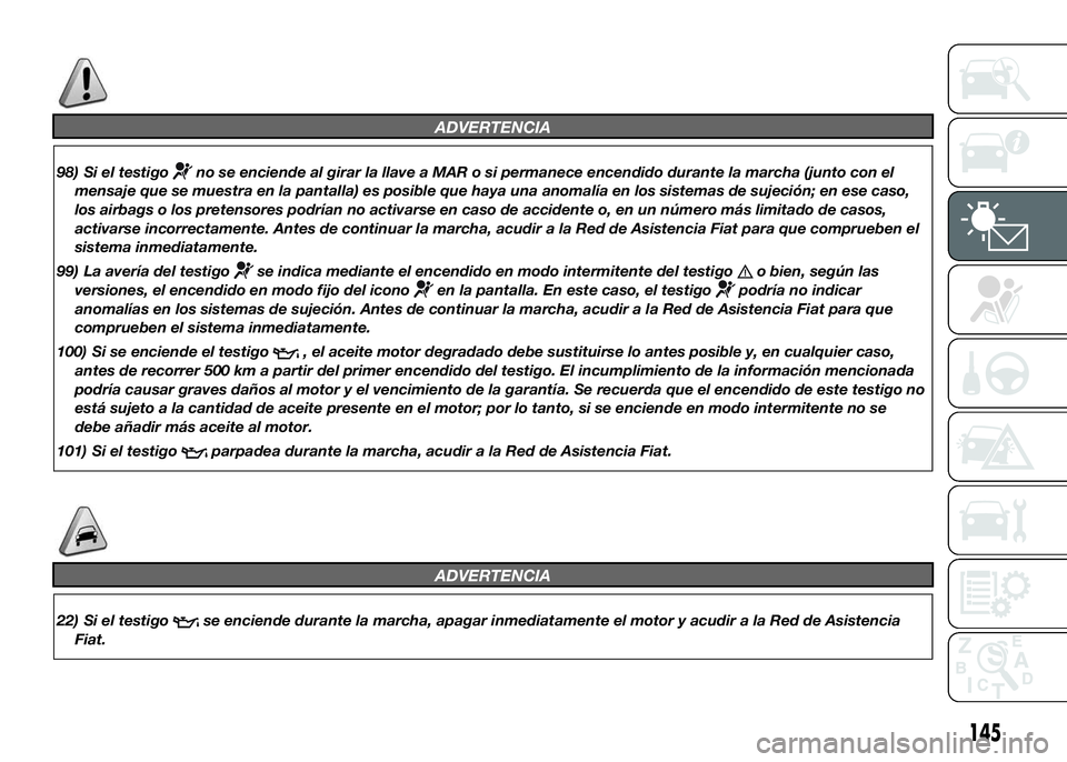 FIAT DUCATO BASE CAMPER 2016 Manual de Empleo y Cuidado (in Spanish) ADVERTENCIA
98) Si el testigono se enciende al girar la llave a MAR o si permanece encendido durante la marcha (junto con el
mensaje que se muestra en la pantalla) es posible que haya una anomalía en FIAT DUCATO BASE CAMPER 2016 Manual de Empleo y Cuidado (in Spanish) ADVERTENCIA
98) Si el testigono se enciende al girar la llave a MAR o si permanece encendido durante la marcha (junto con el
mensaje que se muestra en la pantalla) es posible que haya una anomalía en