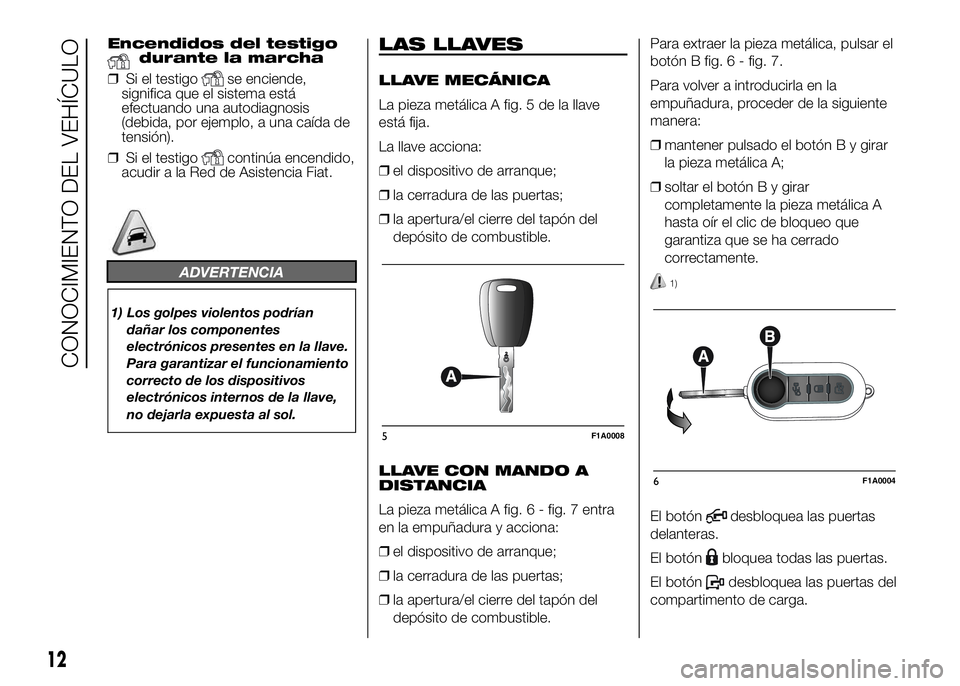 FIAT DUCATO BASE CAMPER 2016 Manual de Empleo y Cuidado (in Spanish) Encendidos del testigodurante la marcha
❒Si el testigo
se enciende,
significa que el sistema está
efectuando una autodiagnosis
(debida, por ejemplo, a una caída de
tensión).
❒Si el testigo
cont FIAT DUCATO BASE CAMPER 2016 Manual de Empleo y Cuidado (in Spanish) Encendidos del testigodurante la marcha
❒Si el testigo
se enciende,
significa que el sistema está
efectuando una autodiagnosis
(debida, por ejemplo, a una caída de
tensión).
❒Si el testigo
cont