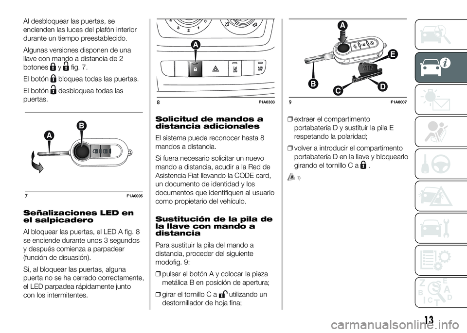 FIAT DUCATO BASE CAMPER 2016 Manual de Empleo y Cuidado (in Spanish) Al desbloquear las puertas, se
encienden las luces del plafón interior
durante un tiempo preestablecido.
Algunas versiones disponen de una
llave con mando a distancia de 2
botones
yfig. 7.
El botón
FIAT DUCATO BASE CAMPER 2016 Manual de Empleo y Cuidado (in Spanish) Al desbloquear las puertas, se
encienden las luces del plafón interior
durante un tiempo preestablecido.
Algunas versiones disponen de una
llave con mando a distancia de 2
botones
yfig. 7.
El botón