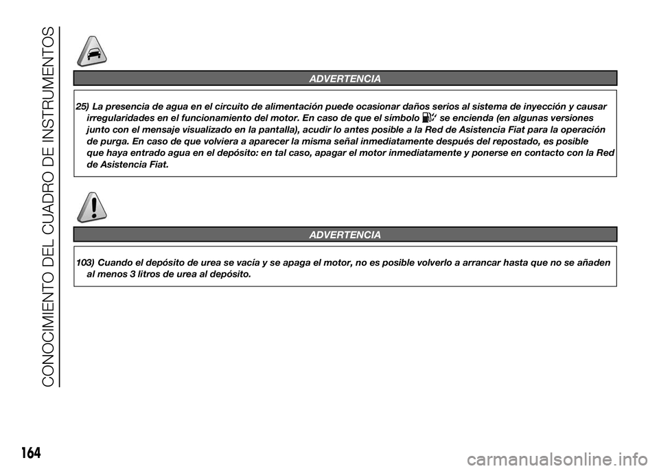 FIAT DUCATO BASE CAMPER 2016 Manual de Empleo y Cuidado (in Spanish) ADVERTENCIA
25) La presencia de agua en el circuito de alimentación puede ocasionar daños serios al sistema de inyección y causar
irregularidades en el funcionamiento del motor. En caso de que el s FIAT DUCATO BASE CAMPER 2016 Manual de Empleo y Cuidado (in Spanish) ADVERTENCIA
25) La presencia de agua en el circuito de alimentación puede ocasionar daños serios al sistema de inyección y causar
irregularidades en el funcionamiento del motor. En caso de que el s